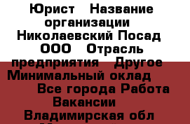 Юрист › Название организации ­ Николаевский Посад, ООО › Отрасль предприятия ­ Другое › Минимальный оклад ­ 20 000 - Все города Работа » Вакансии   . Владимирская обл.,Муромский р-н